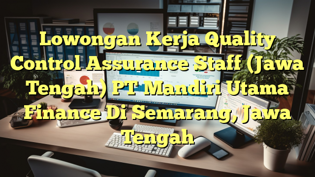 Lowongan Kerja Quality Control Assurance Staff (Jawa Tengah) PT Mandiri Utama Finance Di Semarang, Jawa Tengah