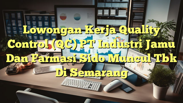 Lowongan Kerja Quality Control (QC) PT Industri Jamu Dan Farmasi Sido Muncul Tbk Di Semarang