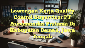 Lowongan Kerja Quality Control Supervisor PT Arisamandiri Pratama Di Kabupaten Demak, Jawa Tengah