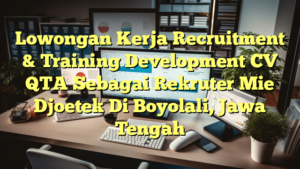 Lowongan Kerja Recruitment & Training Development CV QTA Sebagai Rekruter Mie Djoetek Di Boyolali, Jawa Tengah