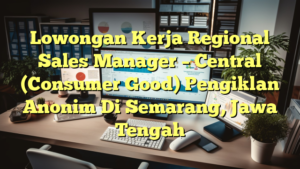 Lowongan Kerja Regional Sales Manager – Central (Consumer Good) Pengiklan Anonim Di Semarang, Jawa Tengah