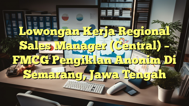 Lowongan Kerja Regional Sales Manager (Central) – FMCG Pengiklan Anonim Di Semarang, Jawa Tengah