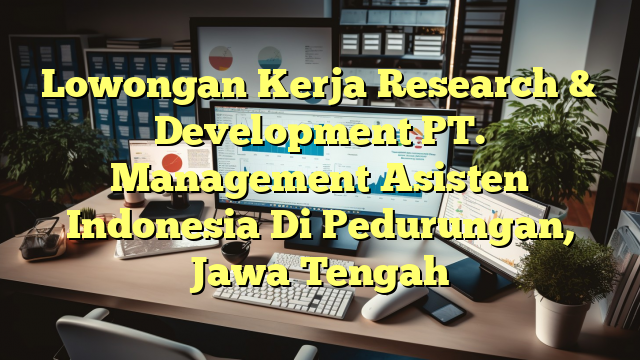 Lowongan Kerja Research & Development PT. Management Asisten Indonesia Di Pedurungan, Jawa Tengah