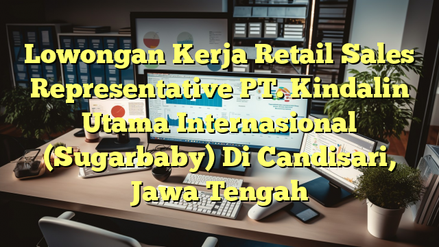 Lowongan Kerja Retail Sales Representative PT. Kindalin Utama Internasional (Sugarbaby) Di Candisari, Jawa Tengah