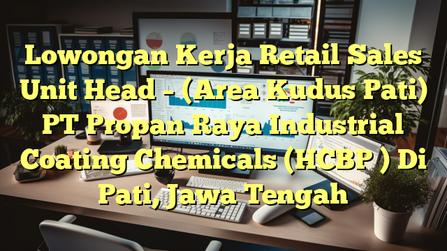 Lowongan Kerja Retail Sales Unit Head – (Area Kudus Pati) PT Propan Raya Industrial Coating Chemicals (HCBP ) Di Pati, Jawa Tengah