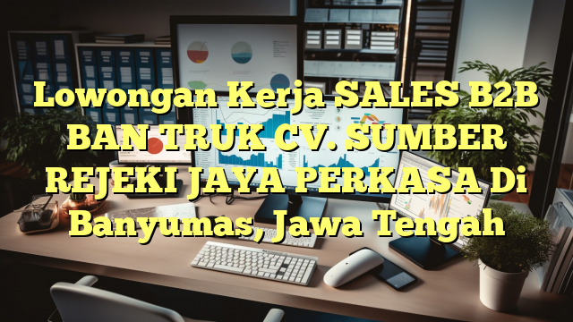 Lowongan Kerja SALES B2B BAN TRUK CV. SUMBER REJEKI JAYA PERKASA Di Banyumas, Jawa Tengah