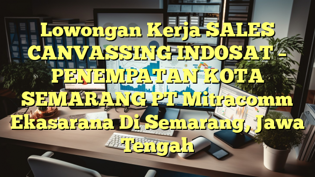 Lowongan Kerja SALES CANVASSING INDOSAT – PENEMPATAN KOTA SEMARANG PT Mitracomm Ekasarana Di Semarang, Jawa Tengah