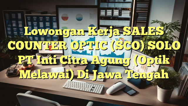 Lowongan Kerja SALES COUNTER OPTIC (SCO) SOLO PT Inti Citra Agung (Optik Melawai) Di Jawa Tengah