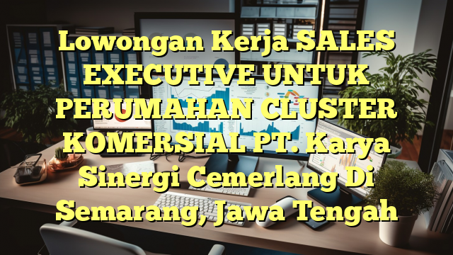 Lowongan Kerja SALES EXECUTIVE UNTUK PERUMAHAN CLUSTER KOMERSIAL PT. Karya Sinergi Cemerlang Di Semarang, Jawa Tengah