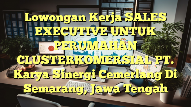 Lowongan Kerja SALES EXECUTIVE UNTUK PERUMAHAN CLUSTERKOMERSIAL PT. Karya Sinergi Cemerlang Di Semarang, Jawa Tengah