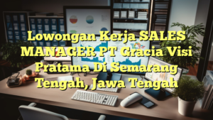 Lowongan Kerja SALES MANAGER PT Gracia Visi Pratama Di Semarang Tengah, Jawa Tengah