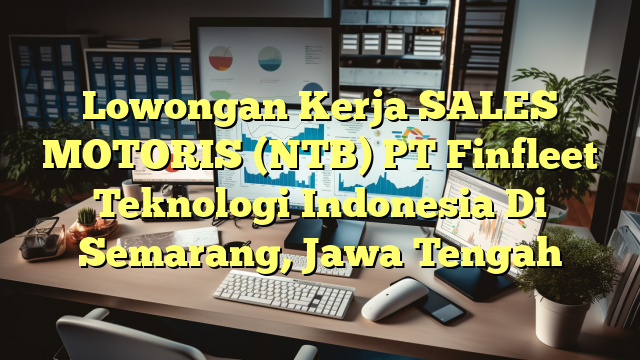 Lowongan Kerja SALES MOTORIS (NTB) PT Finfleet Teknologi Indonesia Di Semarang, Jawa Tengah