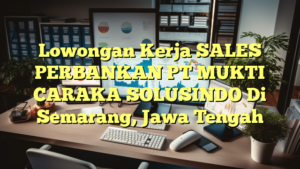 Lowongan Kerja SALES PERBANKAN PT MUKTI CARAKA SOLUSINDO Di Semarang, Jawa Tengah