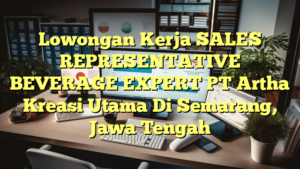 Lowongan Kerja SALES REPRESENTATIVE BEVERAGE EXPERT PT Artha Kreasi Utama Di Semarang, Jawa Tengah