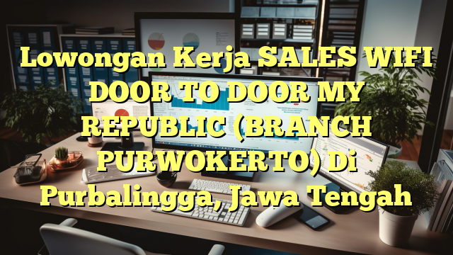 Lowongan Kerja SALES WIFI DOOR TO DOOR MY REPUBLIC (BRANCH PURWOKERTO) Di Purbalingga, Jawa Tengah