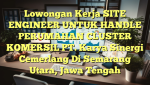 Lowongan Kerja SITE ENGINEER UNTUK HANDLE PERUMAHAN CLUSTER KOMERSIL PT. Karya Sinergi Cemerlang Di Semarang Utara, Jawa Tengah