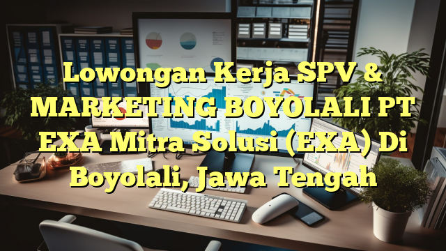 Lowongan Kerja SPV & MARKETING BOYOLALI PT EXA Mitra Solusi (EXA) Di Boyolali, Jawa Tengah