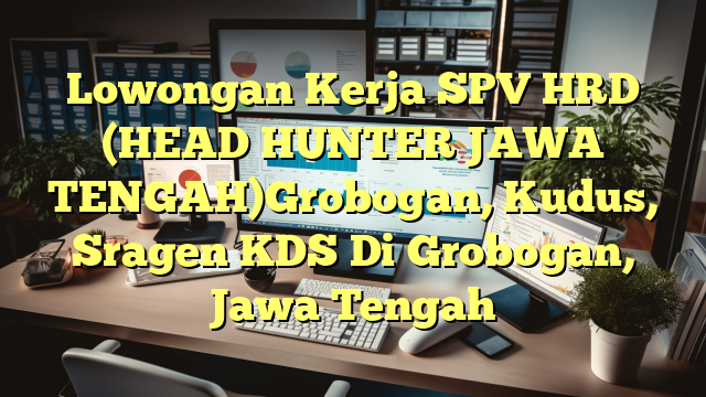 Lowongan Kerja SPV HRD (HEAD HUNTER JAWA TENGAH)Grobogan, Kudus, Sragen KDS Di Grobogan, Jawa Tengah