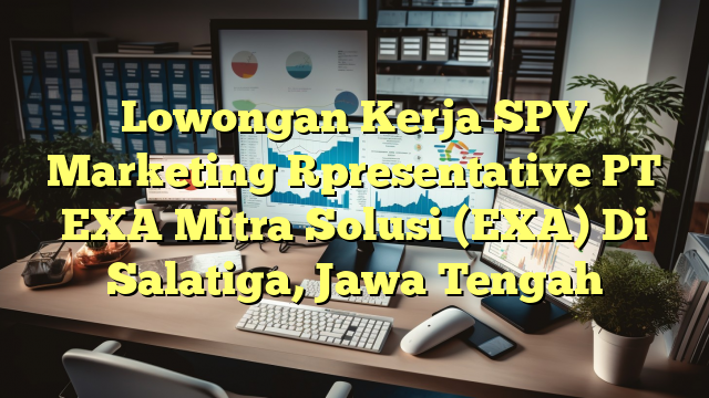 Lowongan Kerja SPV Marketing Rpresentative PT EXA Mitra Solusi (EXA) Di Salatiga, Jawa Tengah