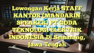 Lowongan Kerja STAFF KANTOR (MANDARIN SPEAKER) PT GODA TEKNOLOGI ELEKTRIK INDONESIA Di Semarang, Jawa Tengah