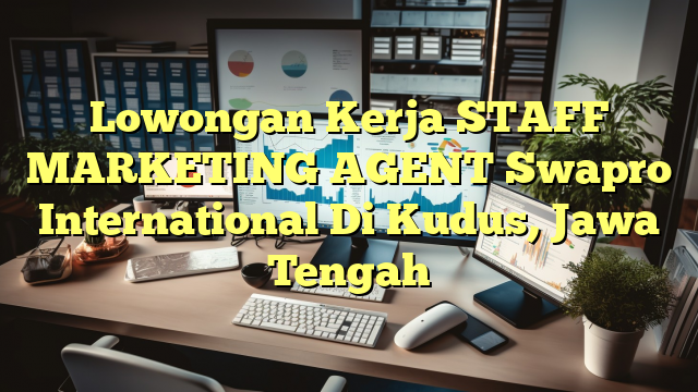 Lowongan Kerja STAFF MARKETING AGENT Swapro International Di Kudus, Jawa Tengah