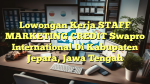 Lowongan Kerja STAFF MARKETING CREDIT Swapro International Di Kabupaten Jepara, Jawa Tengah