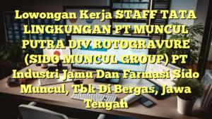 Lowongan Kerja STAFF TATA LINGKUNGAN PT MUNCUL PUTRA DIV ROTOGRAVURE (SIDO MUNCUL GROUP) PT Industri Jamu Dan Farmasi Sido Muncul, Tbk Di Bergas, Jawa Tengah