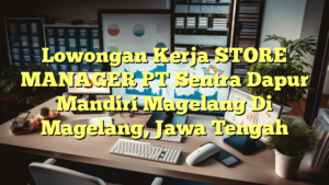 Lowongan Kerja STORE MANAGER PT Sentra Dapur Mandiri Magelang Di Magelang, Jawa Tengah