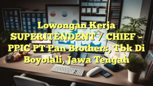 Lowongan Kerja SUPERITENDENT / CHIEF – PPIC PT Pan Brothers, Tbk Di Boyolali, Jawa Tengah