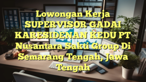 Lowongan Kerja SUPERVISOR GADAI KARESIDENAN KEDU PT Nusantara Sakti Group Di Semarang Tengah, Jawa Tengah