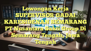 Lowongan Kerja SUPERVISOR GADAI KARESIDENAN SEMARANG PT Nusantara Sakti Group Di Semarang Tengah, Jawa Tengah