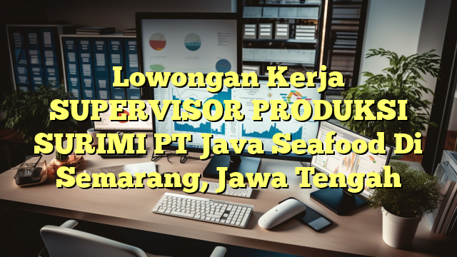 Lowongan Kerja SUPERVISOR PRODUKSI SURIMI PT Java Seafood Di Semarang, Jawa Tengah