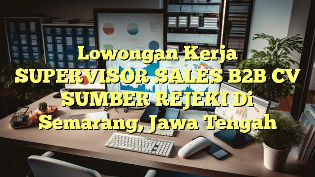 Lowongan Kerja SUPERVISOR SALES B2B CV SUMBER REJEKI Di Semarang, Jawa Tengah