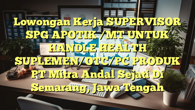 Lowongan Kerja SUPERVISOR SPG APOTIK /MT UNTUK HANDLE HEALTH SUPLEMEN/OTC/PC PRODUK PT Mitra Andal Sejati Di Semarang, Jawa Tengah