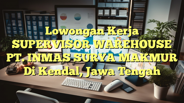 Lowongan Kerja SUPERVISOR WAREHOUSE PT. INMAS SURYA MAKMUR Di Kendal, Jawa Tengah