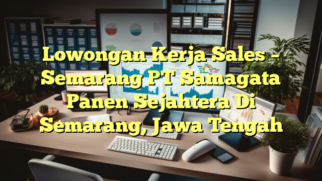 Lowongan Kerja Sales – Semarang PT Samagata Panen Sejahtera Di Semarang, Jawa Tengah