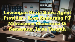 Lowongan Kerja Sales Agent Provider – Kota Semarang PT Mitracomm Ekasarana Di Semarang, Jawa Tengah