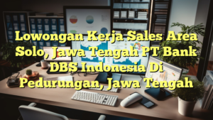 Lowongan Kerja Sales Area Solo, Jawa Tengah PT Bank DBS Indonesia Di Pedurungan, Jawa Tengah