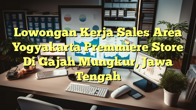 Lowongan Kerja Sales Area Yogyakarta Premmiere Store Di Gajah Mungkur, Jawa Tengah