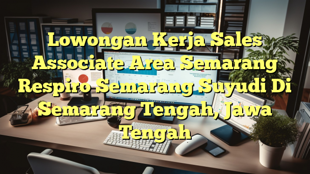 Lowongan Kerja Sales Associate Area Semarang Respiro Semarang Suyudi Di Semarang Tengah, Jawa Tengah