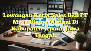 Lowongan Kerja Sales B2B PT Mitra Utama Madani Di Kabupaten Jepara, Jawa Tengah