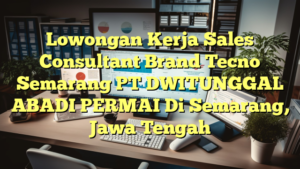 Lowongan Kerja Sales Consultant Brand Tecno Semarang PT DWITUNGGAL ABADI PERMAI Di Semarang, Jawa Tengah