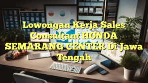 Lowongan Kerja Sales Consultant HONDA SEMARANG CENTER Di Jawa Tengah