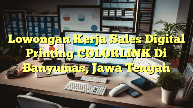 Lowongan Kerja Sales Digital Printing COLORLINK Di Banyumas, Jawa Tengah