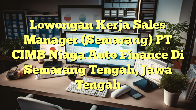 Lowongan Kerja Sales Manager (Semarang) PT CIMB Niaga Auto Finance Di Semarang Tengah, Jawa Tengah