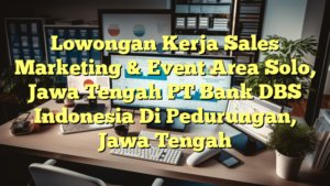 Lowongan Kerja Sales Marketing & Event Area Solo, Jawa Tengah PT Bank DBS Indonesia Di Pedurungan, Jawa Tengah