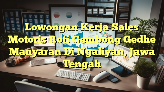 Lowongan Kerja Sales Motoris Roti Gembong Gedhe  Manyaran Di Ngaliyan, Jawa Tengah