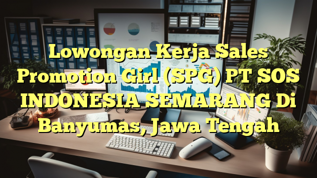 Lowongan Kerja Sales Promotion Girl (SPG) PT SOS INDONESIA SEMARANG Di Banyumas, Jawa Tengah