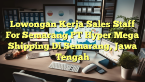 Lowongan Kerja Sales Staff For Semarang PT Hyper Mega Shipping Di Semarang, Jawa Tengah