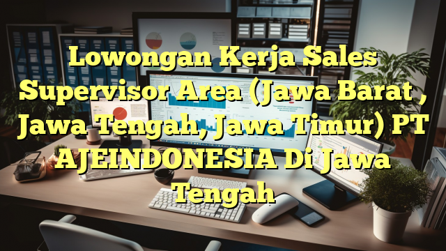 Lowongan Kerja Sales Supervisor Area (Jawa Barat , Jawa Tengah, Jawa Timur) PT AJEINDONESIA Di Jawa Tengah